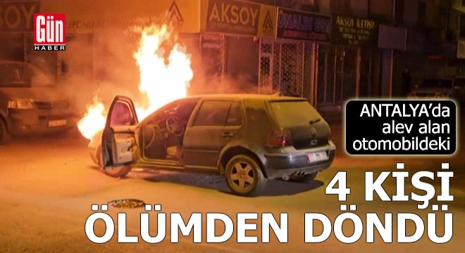 Antalya'da alev alan otomobildeki 4 kişi ölümden döndü