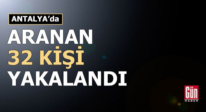 Antalya'da aranan 32 kişi yakalandı