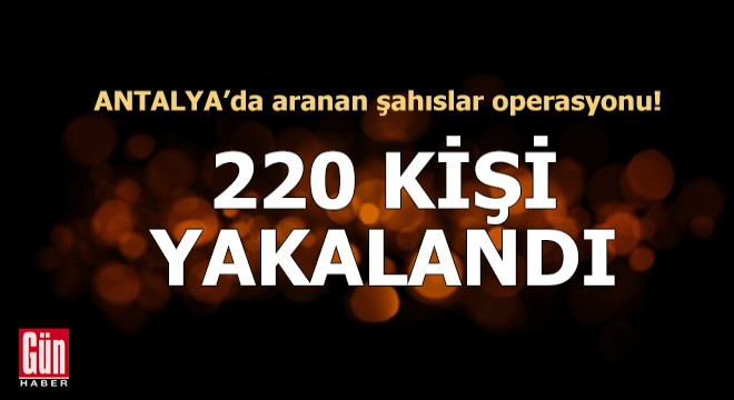 Antalya'da aranan şahıslar operasyonunda 220 kişi yakalandı