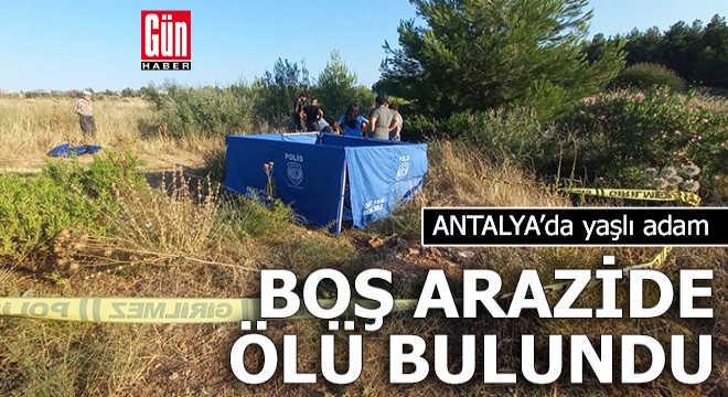 Antalya'da aranan yaşlı adam boş arazide ölü bulundu