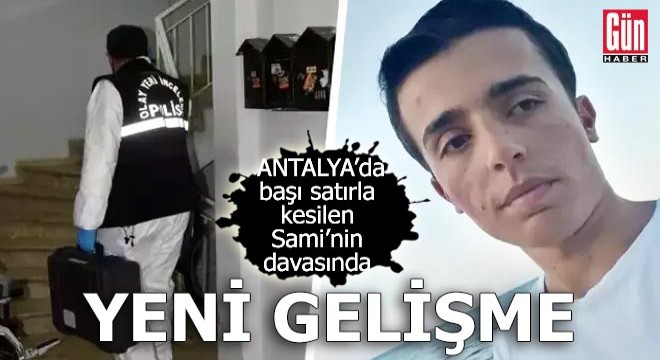 Antalya'da başı satırla kesilen Sami’nin davasında yeni gelişme