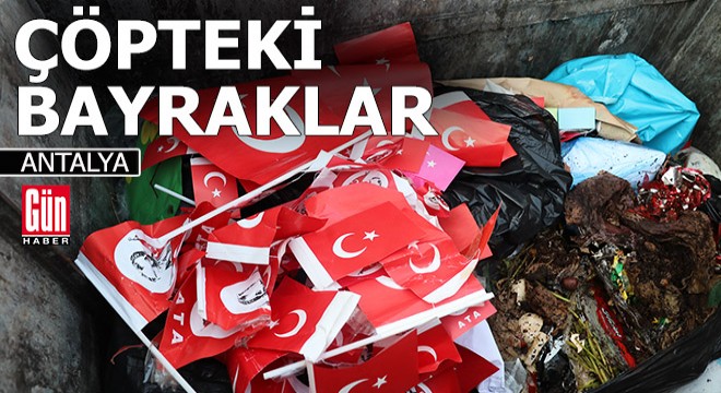 Antalya'da bayrakları çöpe atmışlar