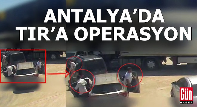 Antalya'da bir TIR'a operasyon