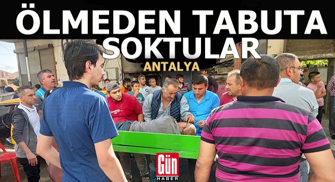 Antalya'da bir adamı ölmeden diri diri tabuta soktular