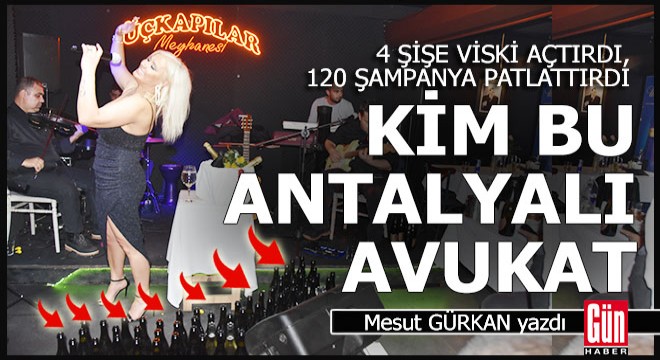 Antalya'da bir avukat 4 şişe viski açtırdı, 120 şampanya patlattırdı