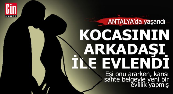 Antalya'da bir kadın, kocasının arkadaşıyla sahte kimlikle evlendi