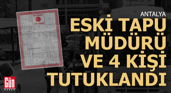 Antalya'da biri eski tapu müdürü 5 kişi tutuklandı