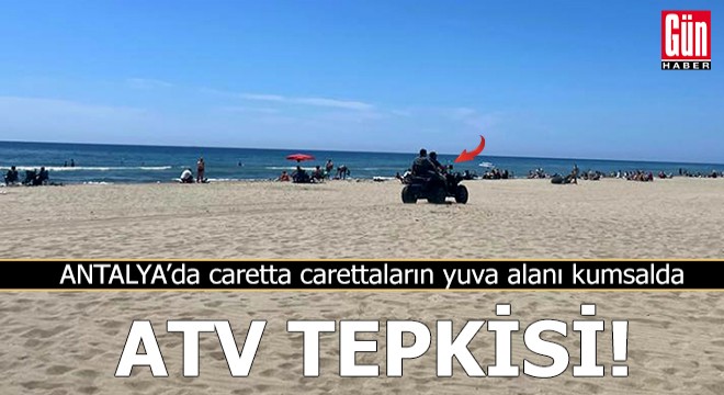 Antalya'da caretta carettaların yuva alanı kumsalda ATV tepkisi