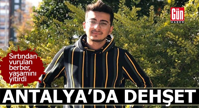 Antalya'da dehşet! Sırtından vurulan berber yaşamını yitirdi