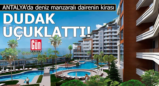 Antalya'da deniz manzaralı dairenin yıllık kirası dudak uçuklattı!