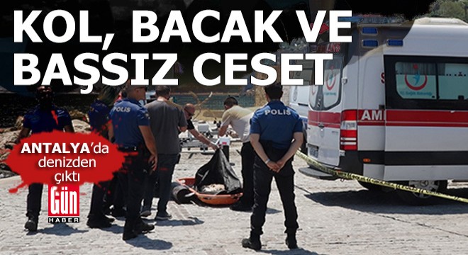 Antalya'da denizden kol,  bacak ve başsız ceset çıktı