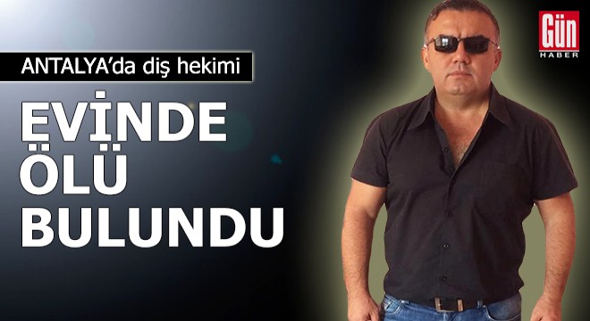 Antalya'da diş hekimi evinde ölü bulundu