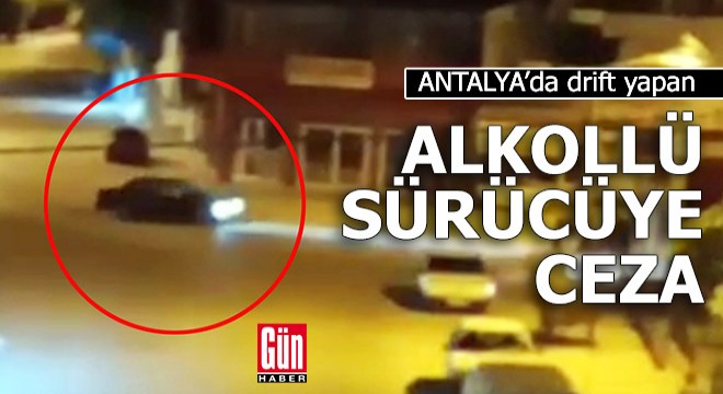 Antalya'da drift yapan alkolü sürücüye ceza