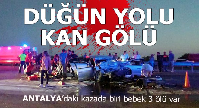 Antalya'da düğüne giden aile kaza yaptı; biri bebek 3 kişi öldü