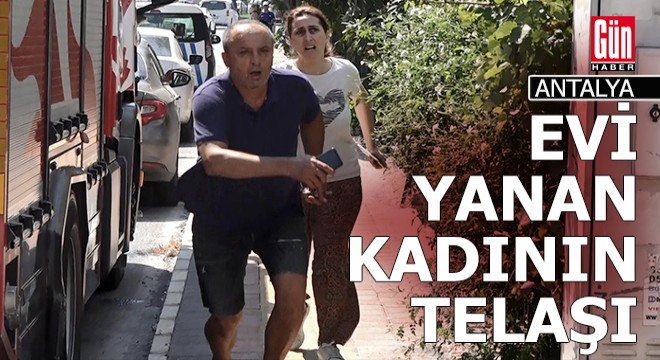 Antalya'da evinin yandığı haberini alan kadının telaşı