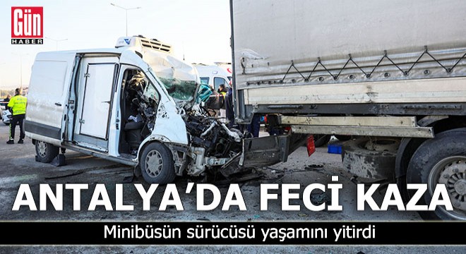 Antalya'da feci kaza! Minibüsün sürücüsü yaşamını yitirdi