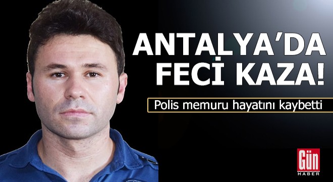 Antalya'da feci kaza! Polis memuru hayatını kaybetti