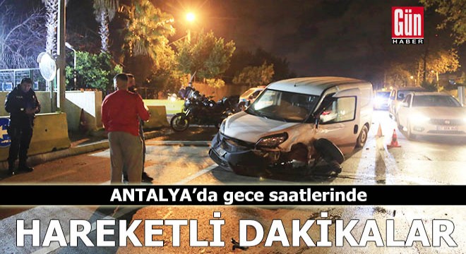 Antalya'da gece saatlerinde hareketli dakikalar