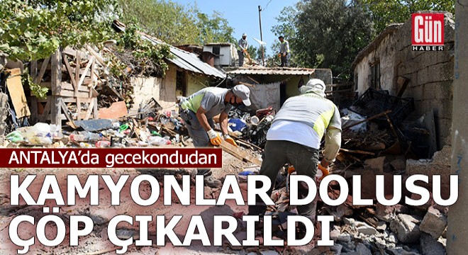 Antalya'da gecekondudan kamyonlar dolusu çöp çıkarıldı