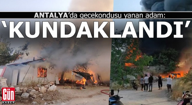 Antalya'da gecekondusu yanan adam; 'Kundaklandı'