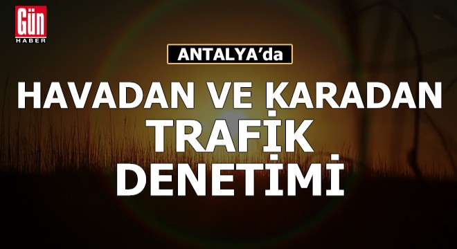 Antalya'da havadan ve karadan trafik denetimi