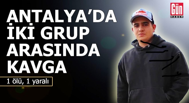 Antalya'da iki grup arasında kavga: 1 ölü, 1 yaralı