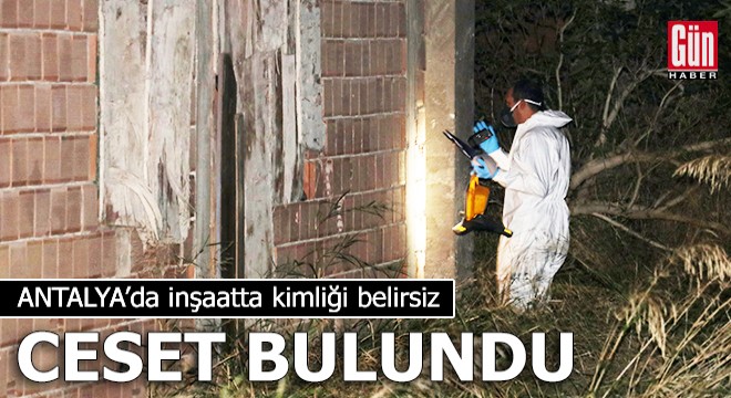 Antalya'da inşaatta kimliği belirsiz ceset bulundu