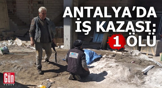 Antalya'da iş kazası: 1 ölü