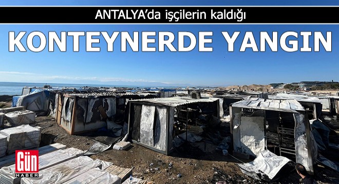 Antalya'da işçilerin kaldığı konteynerde yangın