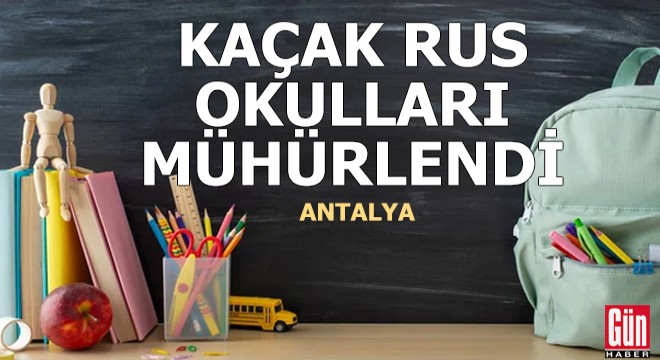 Antalya'da kaçak Rus okulları mühürlendi