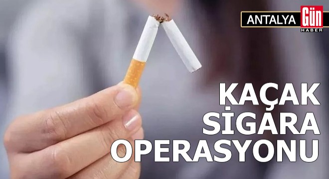 Antalya'da kaçak sigara operasyonu