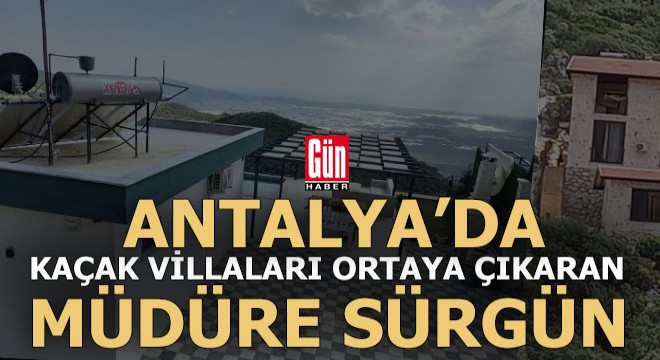 Antalya'da kaçak villa avcısı müdüre sürgün