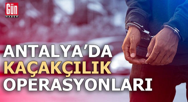 Antalya'da kaçakçılık operasyonları