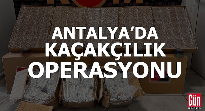 Antalya'da kaçakçılık operasyonu