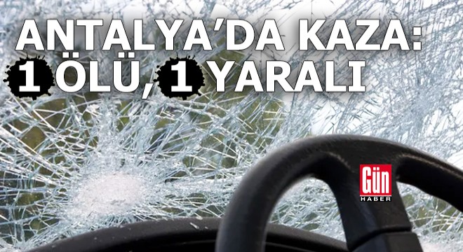 Antalya'da kaza: 1 ölü, 1 yaralı