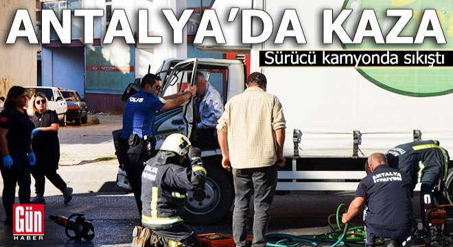 Antalya'da kaza yaptığı kamyonda sıkıştı