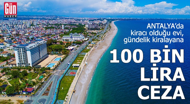 Antalya'da kiracı olduğu evi, gündelik kiralayana 100 bin lira ceza