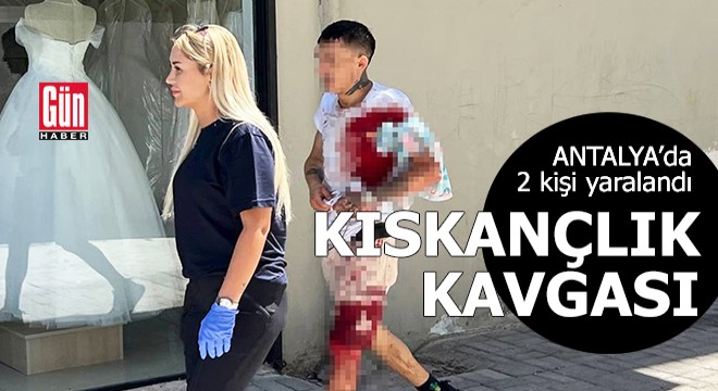 Antalya'da kıskançlık kavgası: 2 yaralı