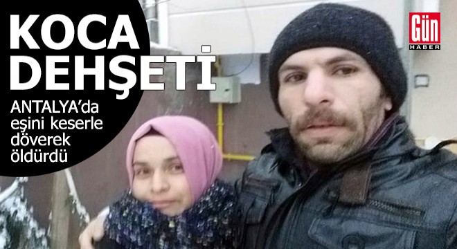 Antalya'da koca dehşeti! Eşini keserle döverek öldürdü