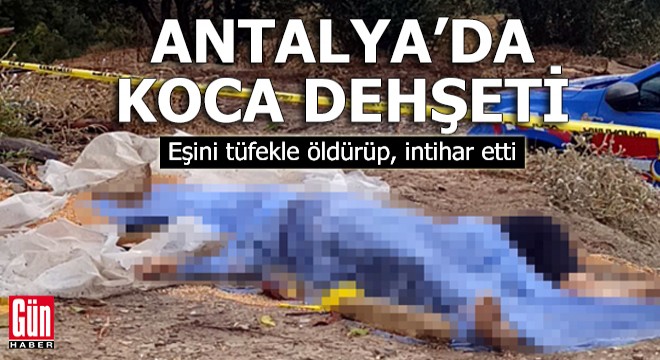 Antalya'da koca dehşeti! Eşini tüfekle öldürüp, intihar etti