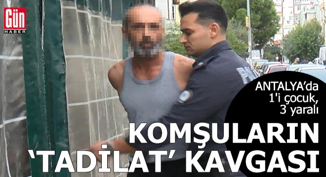 Antalya'da komşuların 'tadilat' kavgası; 1'i çocuk, 3 yaralı