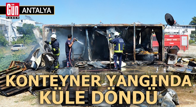 Antalya'da konteyner yangında küle döndü