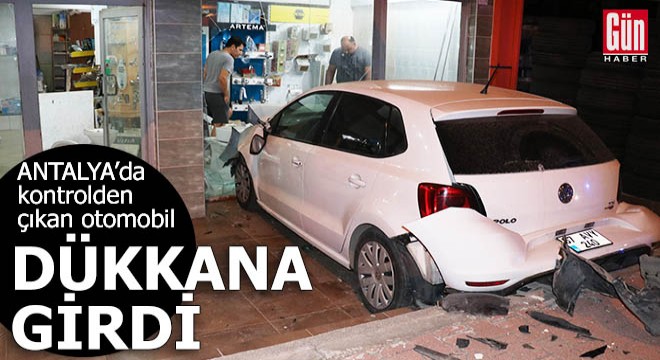 Antalya'da kontrolden çıkan otomobil dükkana girdi