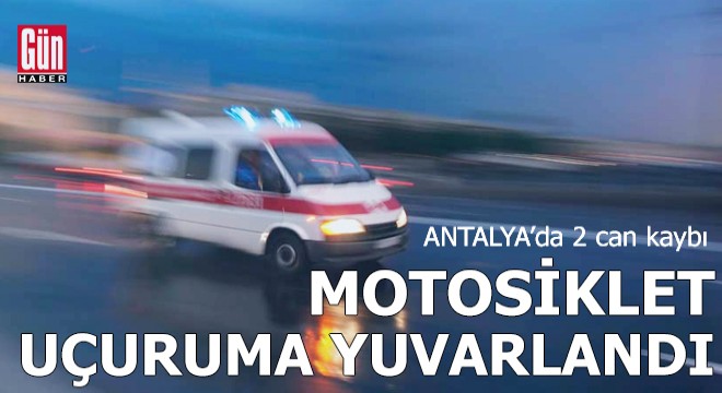 Antalya'da motosiklet uçuruma yuvarlandı: 2 ölü