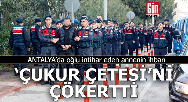 Antalya'da oğlu intihar eden annenin ihbarı, 'Çukur Çetesi'ni çökertti