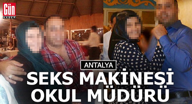 Antalya'da okul müdürü seks makinesi gibi...