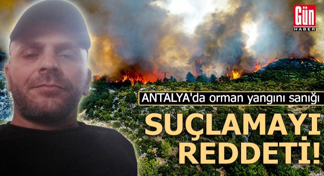 Antalya'da orman yangını sanığı suçlamayı reddetti!