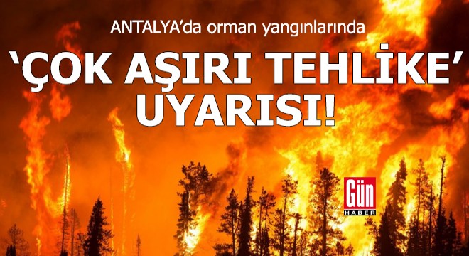 Antalya'da orman yangınlarında 'çok aşırı tehlike' uyarısı