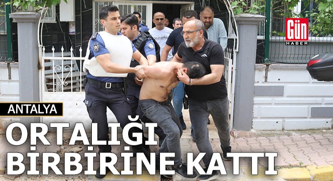 Antalya'da ortalığı birbirine kattı