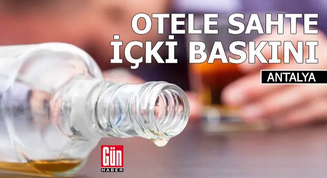 Antalya'da otele sahte içki baskını